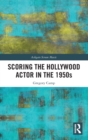 Scoring the Hollywood Actor in the 1950s - Book