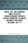 Music, Life, and Changing Times: Selected Correspondence Between British Composers Elizabeth Maconchy and Grace Williams, 1927–77 - Book