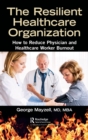 The Resilient Healthcare Organization : How to Reduce Physician and Healthcare Worker Burnout - Book