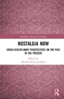 Nostalgia Now : Cross-Disciplinary Perspectives on the Past in the Present - Book
