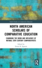 North American Scholars of Comparative Education : Examining the Work and Influence of Notable 20th Century Comparativists - Book