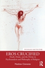 Eros Crucified : Death, Desire, and the Divine in Psychoanalysis and Philosophy of Religion - Book