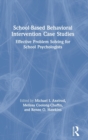 School-Based Behavioral Intervention Case Studies : Effective Problem Solving for School Psychologists - Book
