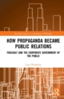 How Propaganda Became Public Relations : Foucault and the Corporate Government of the Public - Book