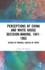 Perceptions of China and White House Decision-Making, 1941-1963 : Spears of Promise, Shields of Truth - Book