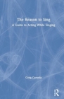 The Reason to Sing : A Guide to Acting While Singing - Book