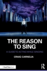 The Reason to Sing : A Guide to Acting While Singing - Book
