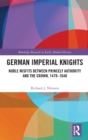 German Imperial Knights : Noble Misfits between Princely Authority and the Crown, 1479–1648 - Book