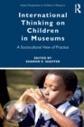 International Thinking on Children in Museums : A Sociocultural View of Practice - Book