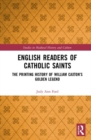 English Readers of Catholic Saints : The Printing History of William Caxton’s Golden Legend - Book