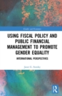Using Fiscal Policy and Public Financial Management to Promote Gender Equality : International Perspectives - Book