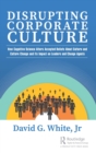 Disrupting Corporate Culture : How Cognitive Science Alters Accepted Beliefs About Culture and Culture Change and Its Impact on Leaders and Change Agents - Book