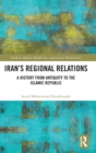 Iran's Regional Relations : A History from Antiquity to the Islamic Republic - Book