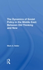 The Dynamics Of Soviet Policy In The Middle East : Between Old Thinking And New - Book