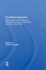 The Moral Imperative : New Essays On The Ethics Of Resistance In National Socialist Germany 1933-1945 - Book