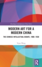 Modern Art for a Modern China : The Chinese Intellectual Debate, 1900–1930 - Book