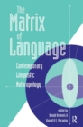 The Matrix Of Language : Contemporary Linguistic Anthropology - Book