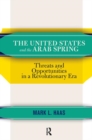 The United States and the Arab Spring : Threats and Opportunities in a Revolutionary Era - Book