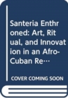 Santeria Enthroned : Art, Ritual, and Innovation in an Afro-Cuban Religion - Book