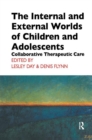 The Internal and External Worlds of Children and Adolescents : Collaborative Therapeutic Care - Book