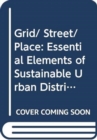 Grid/ Street/ Place : Essential Elements of Sustainable Urban Districts - Book