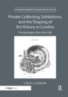 Private Collecting, Exhibitions, and the Shaping of Art History in London : The Burlington Fine Arts Club - Book