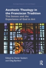 Aesthetic Theology in the Franciscan Tradition : The Senses and the Experience of God in Art - Book