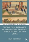 The Imperial Patronage of Labor Genre Paintings in Eighteenth-Century China - Book