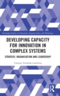 Developing Capacity for Innovation in Complex Systems : Strategy, Organisation and Leadership - Book