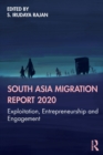 South Asia Migration Report 2020 : Exploitation, Entrepreneurship and Engagement - Book