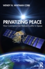 Privatizing Peace : How Commerce Can Reduce Conflict in Space - Book
