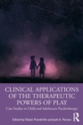 Clinical Applications of the Therapeutic Powers of Play : Case Studies in Child and Adolescent Psychotherapy - Book