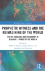 Prophetic Witness and the Reimagining of the World : Poetry, Theology and Philosophy in Dialogue- Power of the Word V - Book