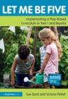 Let Me Be Five : Implementing a Play-Based Curriculum in Year 1 and Beyond - Book