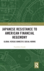 Japanese Resistance to American Financial Hegemony : Global versus Domestic Social Norms - Book