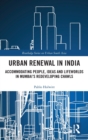 Urban Renewal in India : Accommodating People, Ideas and Lifeworlds in Mumbai's Redeveloping Chawls - Book