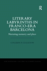 Literary Labyrinths in Franco-Era Barcelona : Narrating Memory and Place - Book