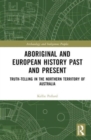Aboriginal and European History Past and Present : Truth-telling in the Northern Territory of Australia - Book