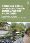 Growing Green Infrastructure in Contemporary Asian Cities : Case Studies in Green Infrastructure Methods and Practice - Book