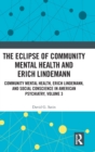 The Eclipse of Community Mental Health and Erich Lindemann : Community Mental Health, Erich Lindemann, and Social Conscience in American Psychiatry, Volume 3 - Book