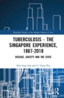 Tuberculosis – The Singapore Experience, 1867–2018 : Disease, Society and the State - Book