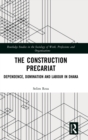 The Construction Precariat : Dependence, Domination and Labour in Dhaka - Book