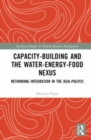 Capacity-Building and the Water-Energy-Food Nexus : Rethinking Integration in the Asia-Pacific - Book