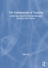 The Fundamentals of Teaching : A Five-Step Model to Put the Research Evidence into Practice - Book