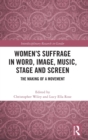 Women’s Suffrage in Word, Image, Music, Stage and Screen : The Making of a Movement - Book