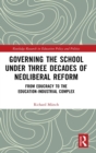 Governing the School under Three Decades of Neoliberal Reform : From Educracy to the Education-Industrial Complex - Book