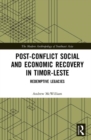 Post-Conflict Social and Economic Recovery in Timor-Leste : Redemptive Legacies - Book