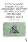 Psychoanalytic Perspectives on Illegitimacy, Adoption and Reproduction Technology : Strangers as Kin - Book