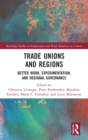 Trade Unions and Regions : Better Work, Experimentation, and Regional Governance - Book