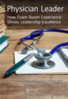 Physician Leader : How Exam Room Experience Drives Leadership Excellence - Book